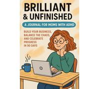 Brilliant & Unfinished: A Journal for Moms with ADHD: Build Your Business, Balance the Chaos, and Celebrate Progress in 90 Days