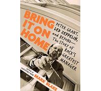 Bring It On Home: Peter Grant, Led Zeppelin, and Beyond - The Story of Rock's Greatest Manager