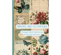 Bring Me Flowers Vintage Style Ephemera For Junk Journals: Pretty shabby chic illustrations for journaling, scrapbooking, collaging and other paper projects and crafts