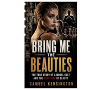 Bring Me the Beauties: The True Story of a Model Cult and the Dark Side of BeautySamuel Kensington