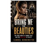 Bring Me the Beauties: The True Story of a Model Cult and the Dark Side of BeautySamuel Kensington
