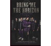 BRING ME THE HORIZON A Biography: Humble Beginnings and the Transformation of Modern Metal