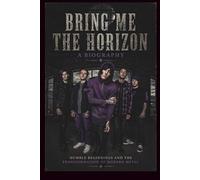 BRING ME THE HORIZON A Biography: Humble Beginnings and the Transformation of Modern Metal