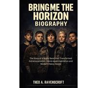 BRING ME THE HORIZON BIOGRAPHY: The story of a music band that transformed extreme emotion, genre experimentation and modern heavy sound