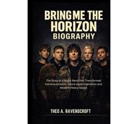 BRING ME THE HORIZON BIOGRAPHY: The story of a music band that transformed extreme emotion, genre experimentation and modern heavy sound