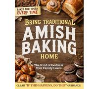 Bring Traditional Amish Baking Home: Bake the Kind of Goodness Your Family Loves | Dependable Wholesome Breads, Rolls & Comfort Pies Made with Simple, Timeless Methods and Guided by Clear Dough Cues