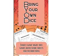 Bring Your Own Dice: Family game night dice games with score sheets and instructions