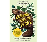 Bringing Back the Beaver: The Story of One Man's Quest to Rewild Britain's Waterways
