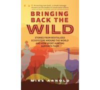 Bringing Back the Wild: Stories from Revitalized Ecosystems Around the World and How Sport Hunting Supports Them