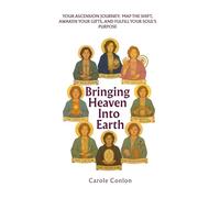 Bringing Heaven into Earth: Your Ascension Journey: Map the Shift, Awaken Your Gifts, and Fulfill Your Soul's Purpose