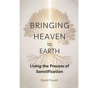 Bringing Heaven to Earth: Living the Process of Sanctification (Christian Living and Spiritual Growth)