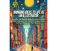 Bringing Ideas to Life as an Illustrator: Essential Life Skills for Aspiring Artists Practical Guide to Building Your Portfolio Making Money and ... as a Teen Illustrator (Life Skills for Teens)