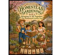 Bringing It All Together: The Homestead Garden Year: A Children’s Storybook Adventure About Seasons, Harvests, Seed Saving, and Planning the Next Garden (Young Adventures in Homestead Gardening)