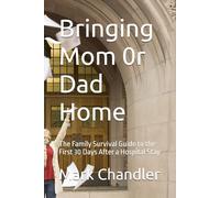 Bringing Mom 0r Dad Home: The Family Survival Guide to the First 30 Days After a Hospital Stay