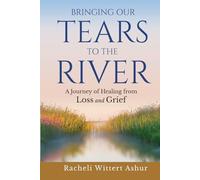 Bringing Our Tears To The River: A Journey of Healing from Loss and Grief