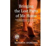 Bringing the Lost Parts of Me Home: A path of remembering. A return to the body. A retrieval of power, purpose and soul.