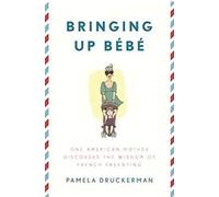 Bringing Up Bebe: One American Mother Discovers the Wisdom of French Parenting