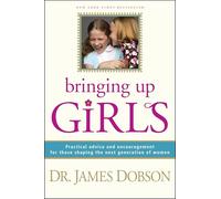 Bringing Up Girls: Practical Advice and Encouragement for Those Shaping the Next Generation of Women