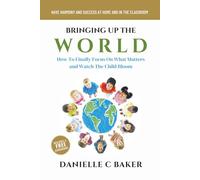 Bringing up the World: How to Finally Focus on What Matters & Watch the Child Bloom