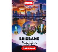 Brisbane REISEFÜHRER 2026: Dein unverzichtbarer Begleiter für Australiens Flussstadt | Insider-Tipps, ausgewählte Reiserouten, die besten Viertel, ... zur Gold Coast und Sunshine Coast