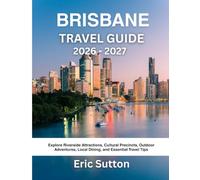 BRISBANE TRAVEL GUIDE 2026-2027: Explore Riverside Attractions, Cultural Precincts, Outdoor Adventures, Local Dining, and Essential Travel Tips