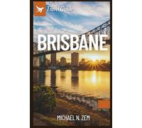 BRISBANE TRAVEL GUIDE: Your Essential Guide to Attractions, Culture, Food, and Travel Tips for a Memorable Journey