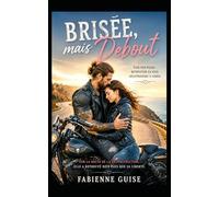 Brisée, mais debout: Sur la route de sa reconstruction, elle découvrira qu’aimer ne veut pas toujours dire se perdre.