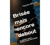 Brisée mais encore debout: Le silence rompu : Histoire d’une survivante