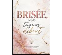 Brisée mais Toujours Debout: Le témoignage d’une reconstruction après les épreuves les plus sombres de ma vie