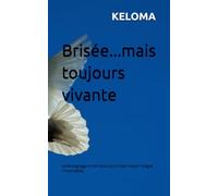 Brisée...mais toujours vivante: Le témoignage d'une mère qui a choisi l'espoir malgré l'impensable.