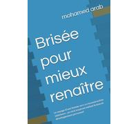 Brisée pour mieux renaître: Le voyage d’une femme vers sa reconstruction intérieure , un récit inspirant mêlant fiction et développement personnel