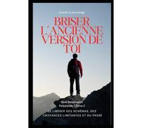 Briser l’ancienne version de toi: Se libérer des schémas, des croyances limitantes et du passé