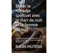 Briser le mariage spirituel avec le mari de nuit et la femme de nuit: Un guide spirituel pour reconnaître les liens occultes, fermer les portes d’accès et entrer dans la délivrance en Jésus Christ