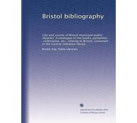 Bristol bibliography: City and county of Bristol municipal public libraries. A catalogue of the books, pamphlets, collectanea, etc., relating to Bristol, contained in the Central reference library