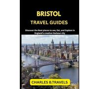 BRISTOL TRAVEL GUIDES: Discover the Best places to see, Eat, and Explore in England’s creative Harbour city (complete united kingdom travel guides for all cities)
