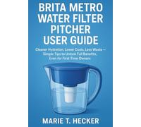 Brita Metro Water Filter Pitcher User Guide: Cleaner Hydration, Lower Costs, Less Waste - Simple Tips to Unlock Full Benefits, Even for First-Time Owners