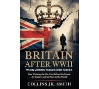 Britain After WWII: When Victory Turned into Defeat: How Winning the War Cost Britain Its Power, Its Empire, and Its Place in the World