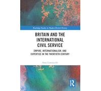 Britain and the International Civil Service: Empire, Internationalism, and Expertise in the Twentieth Century (Routledge Studies in Modern British History)