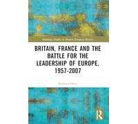 Britain, France and the Battle for the Leadership of Europe, 1957-2007 (Routledge Studies in Modern European History)