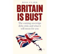 Britain is Bust: The coming sovereign debt crisis and what it will mean for you