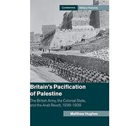 Britain’s Pacification of Palestine: The British Army, the Colonial State, and the Arab Revolt, 1936-1939 (Cambridge Military Histories)