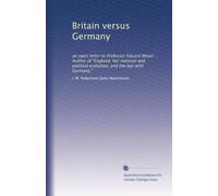 Britain versus Germany: an open letter to Professor Eduard Meyer ... Author of "England, her national and political evolution, and the war with Germany.": Volume 2