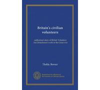 Britain's civilian volunteers: authorized story of British Voluntary Aid Detachment work in the Great war
