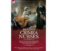 Britain's Crimea Nurses: Two Accounts of the Women Who Tended the Wounded Soldiers of the Crimean War, 1853-56