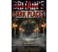 Britain's Dark Places: 50 True Paranormal Events from the Most Terrifying Locations in the UK