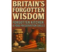 BRITAIN'S FORGOTTEN WISDOM: FORGOTTEN KITCHEN & FOOD PRESERVATION SKILLS