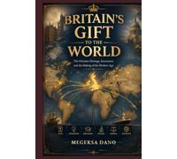 BRITAIN'S GIFT TO THE WORLD: The Christian Heritage, Innovation and the Making of the Modern Age