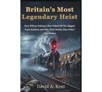 Britain's Most Legendary Heist: How Fifteen Ordinary Men Pulled Off The Biggest Train Robbery and Why Their Perfect Plan Didn't Stay Perfect (The World We Live In)