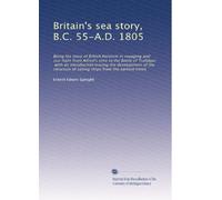 Britain's sea story, B.C. 55-A.D. 1805: Being the story of British Heroism in voyaging and sea-fight from Alfred's time to the Battle of Trafalgar, ... of sailing ships from the earliest times