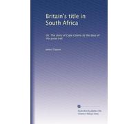 Britain's title in South Africa: Or, The story of Cape Colony to the days of the great trek